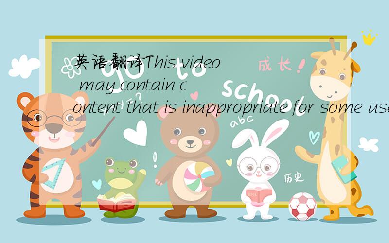 英语翻译This video may contain content that is inappropriate for some users,as flagged by YouTube's user community.By clicking 
