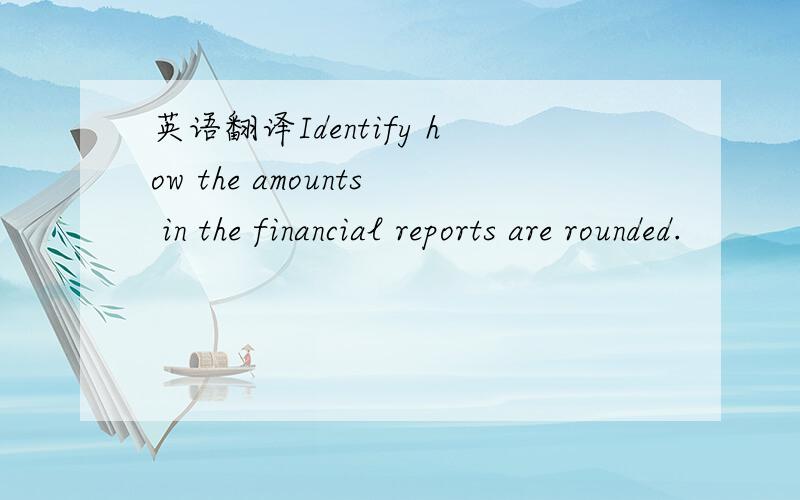 英语翻译Identify how the amounts in the financial reports are rounded.