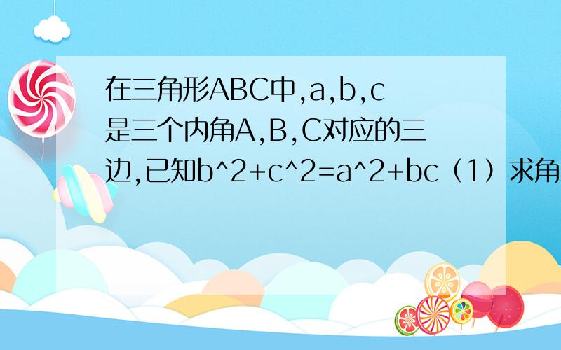 在三角形ABC中,a,b,c是三个内角A,B,C对应的三边,已知b^2+c^2=a^2+bc（1）求角A（2）若sinBsinC=3/4,试判断三角形ABC形状,并说明理由