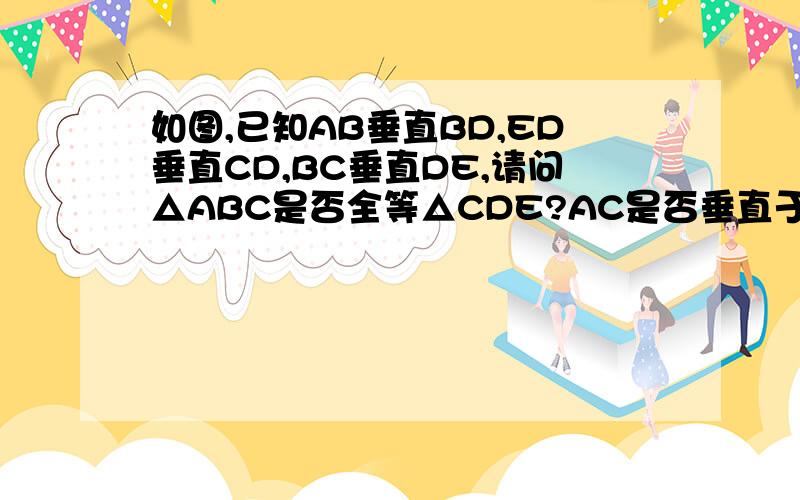 如图,已知AB垂直BD,ED垂直CD,BC垂直DE,请问△ABC是否全等△CDE?AC是否垂直于