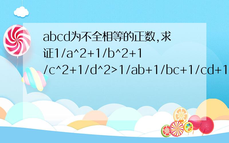 abcd为不全相等的正数,求证1/a^2+1/b^2+1/c^2+1/d^2>1/ab+1/bc+1/cd+1/da