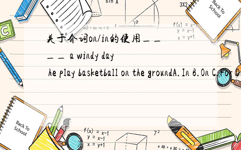关于介词on/in的使用____ a windy day he play basketball on the groundA.In B.On C.For D.At解释下为什么,我知道在某一天应该用 on ,可是前边有个修饰词 windy啊