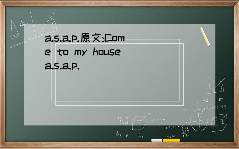 a.s.a.p.原文:Come to my house a.s.a.p.