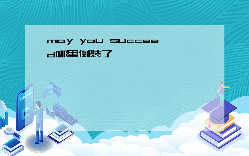 may you succeed哪里倒装了