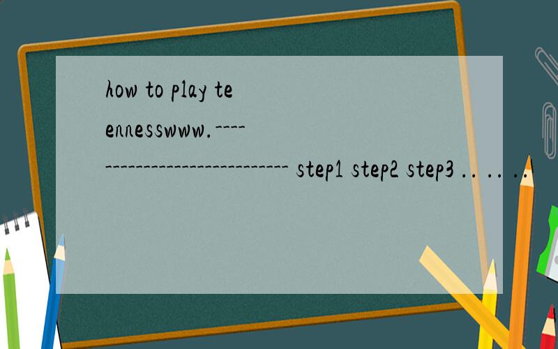 how to play teennesswww.---------------------------- step1 step2 step3 .. .. ..