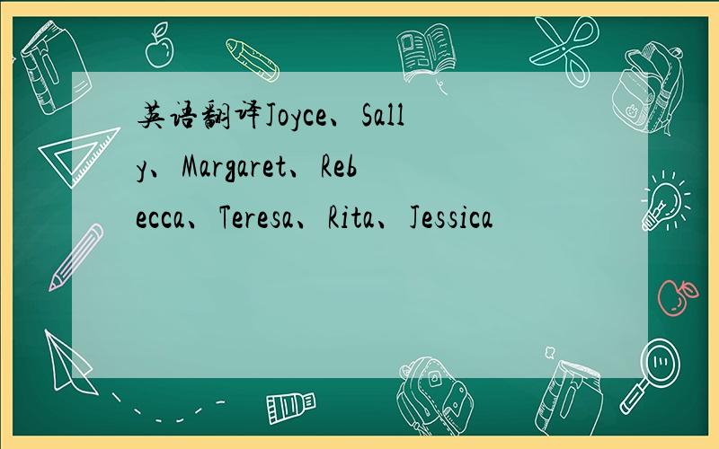 英语翻译Joyce、Sally、Margaret、Rebecca、Teresa、Rita、Jessica