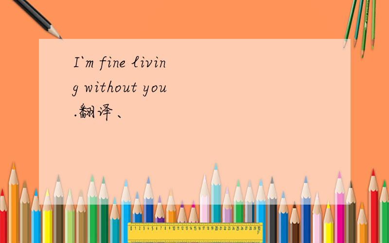 I`m fine living without you .翻译、