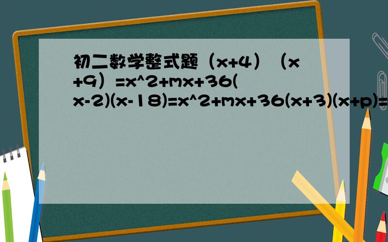 初二数学整式题（x+4）（x+9）=x^2+mx+36(x-2)(x-18)=x^2+mx+36(x+3)(x+p)=x^2+mx+36(x-6)(x-p)=x^2+mx+36(x+p)(x+q)=x^2+mx+36p、q为正整数,求m