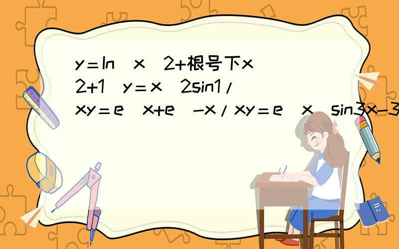 y＝In(x^2+根号下x^2+1)y＝x^2sin1/xy＝e^x+e^-x/xy＝e^x（sin3x-3cos3x）y＝sinf（x）