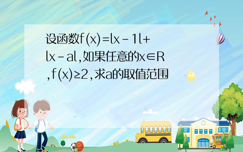 设函数f(x)=lx-1l+lx-al,如果任意的x∈R,f(x)≥2,求a的取值范围
