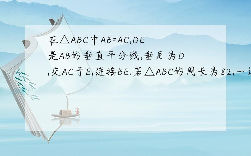 在△ABC中AB=AC,DE是AB的垂直平分线,垂足为D,交AC于E,连接BE.若△ABC的周长为82,一边为30cm,求△BCE