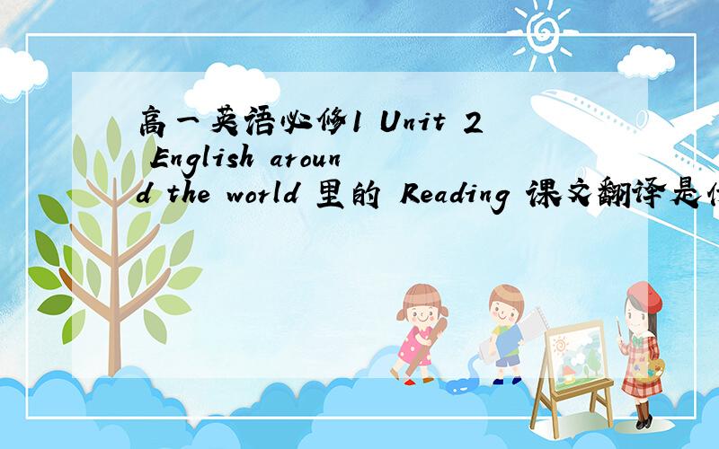 高一英语必修1 Unit 2 English around the world 里的 Reading 课文翻译是什么?