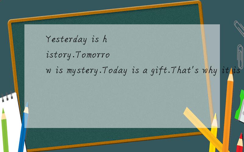 Yesterday is history.Tomorrow is mystery.Today is a gift.That's why it is called present*!这句话的最最最早来源是什么?全文是什么?
