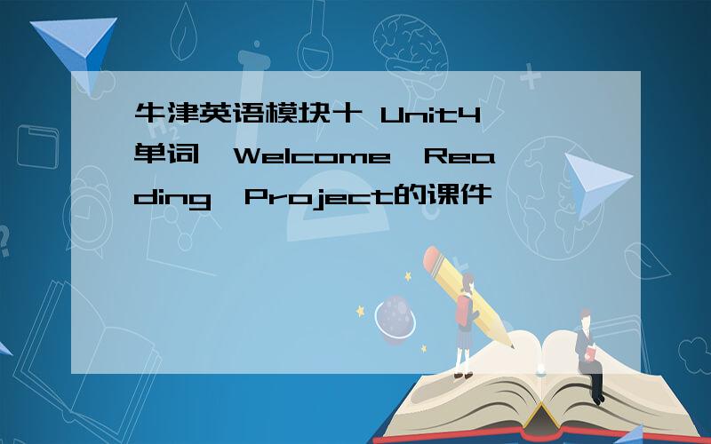 牛津英语模块十 Unit4 单词,Welcome,Reading,Project的课件