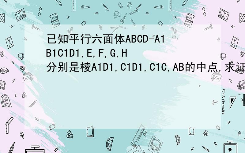 已知平行六面体ABCD-A1B1C1D1,E,F,G,H分别是棱A1D1,C1D1,C1C,AB的中点,求证:E,F,G,H四点共面