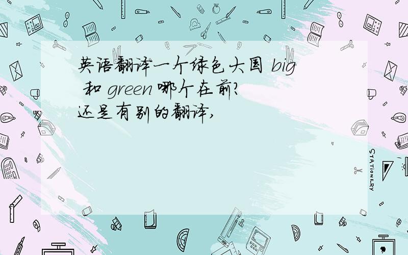 英语翻译一个绿色大国 big 和 green 哪个在前?还是有别的翻译,