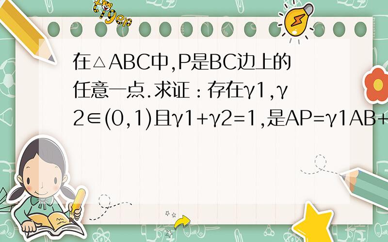 在△ABC中,P是BC边上的任意一点.求证：存在γ1,γ2∈(0,1)且γ1+γ2=1,是AP=γ1AB+γ2AC.图片地址