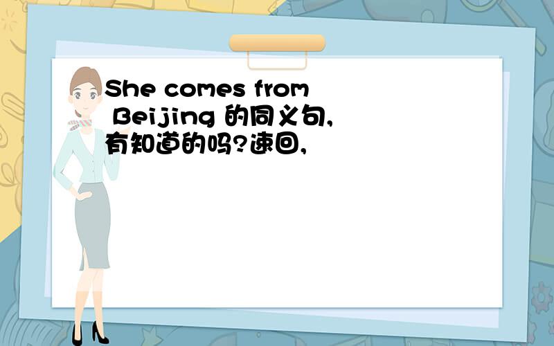 She comes from Beijing 的同义句,有知道的吗?速回,