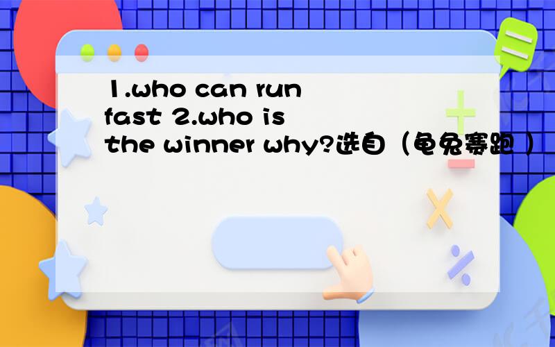 1.who can run fast 2.who is the winner why?选自（龟兔赛跑 ） 英文版（好的另加分）