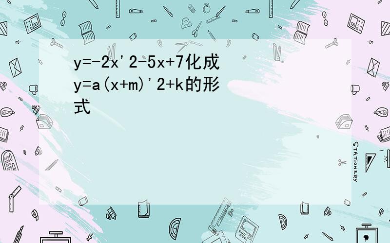 y=-2x'2-5x+7化成y=a(x+m)'2+k的形式