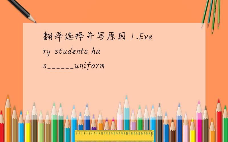 翻译选择并写原因 1.Every students has______uniform