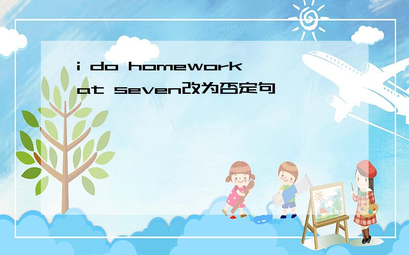 i do homework at seven改为否定句