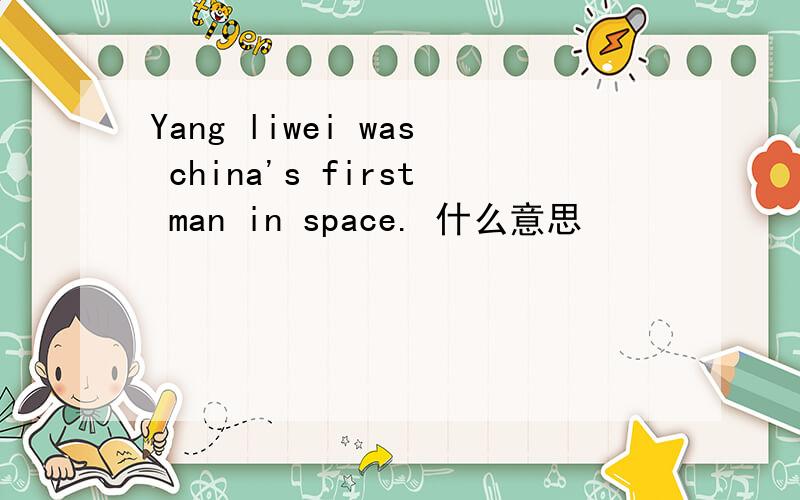 Yang liwei was china's first man in space. 什么意思