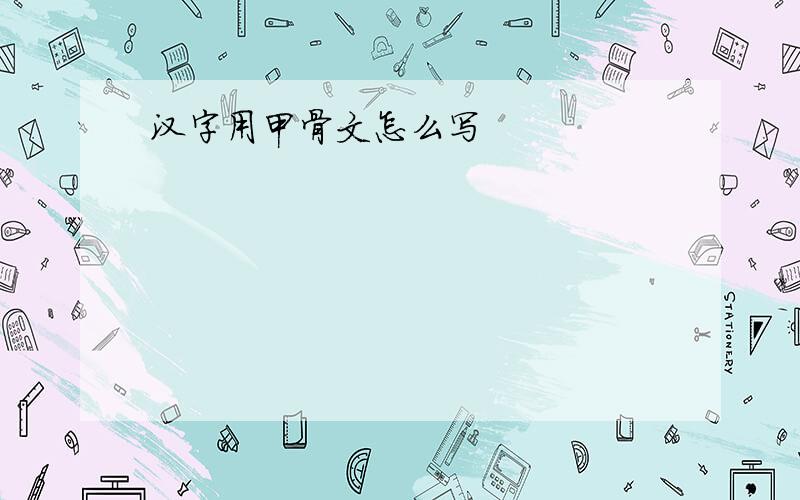 汉字用甲骨文怎么写