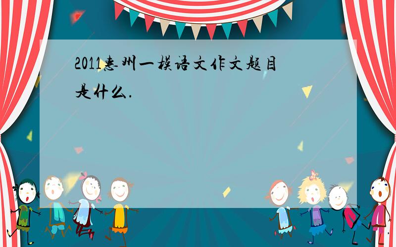 2011惠州一模语文作文题目是什么.