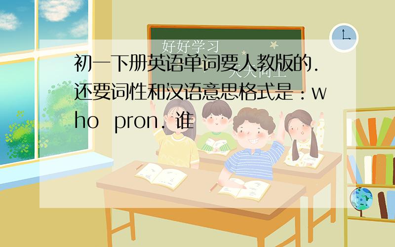 初一下册英语单词要人教版的.还要词性和汉语意思格式是：who  pron. 谁