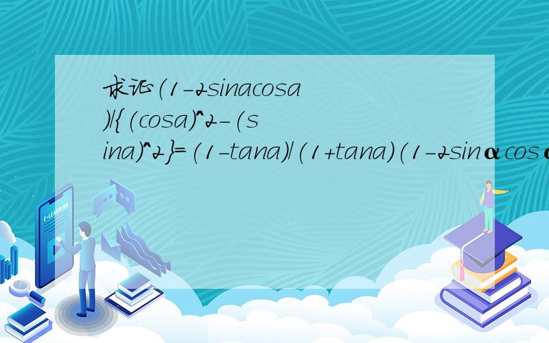 求证（1-2sinacosa)/{(cosa)^2-(sina)^2}=(1-tana)/(1+tana)(1-2sinαcosα)/(cos²α-sin²α）=(1-tanα）/（1+tanα)