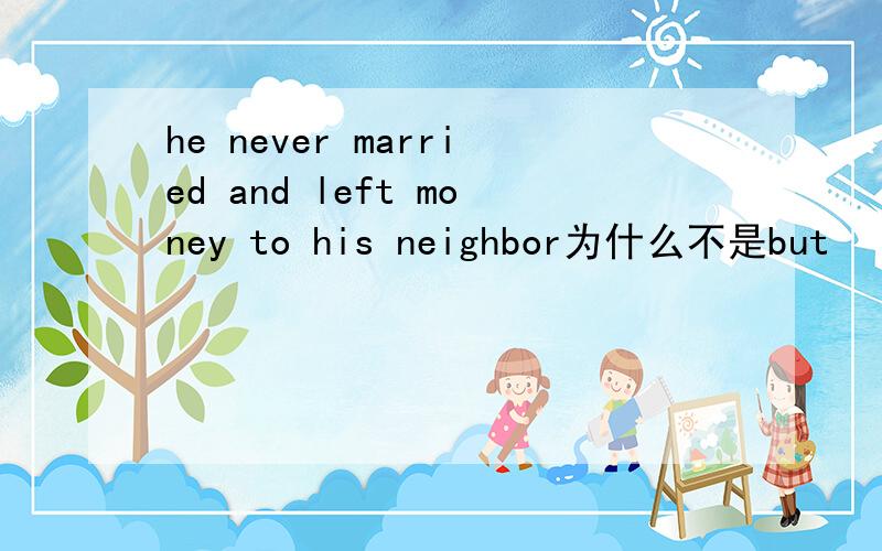 he never married and left money to his neighbor为什么不是but