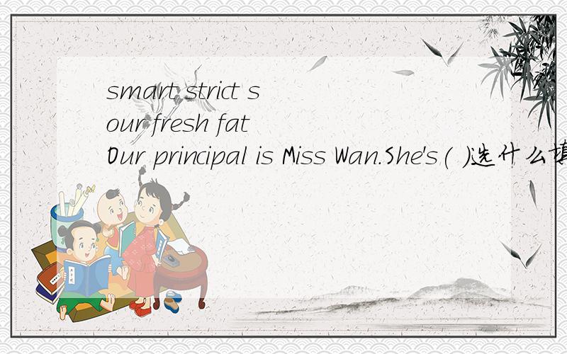 smart strict sour fresh fat Our principal is Miss Wan.She's( )选什么填在括号里