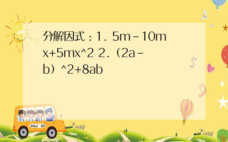 分解因式：1. 5m-10mx+5mx^2 2.（2a-b）^2+8ab