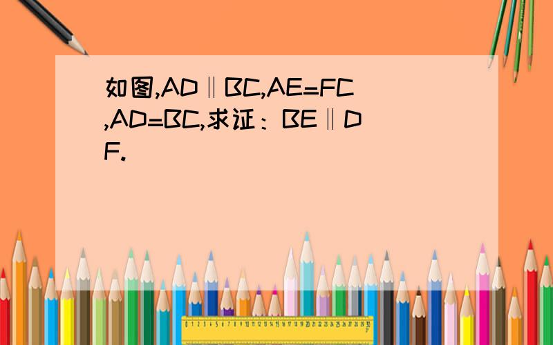 如图,AD‖BC,AE=FC,AD=BC,求证：BE‖DF.