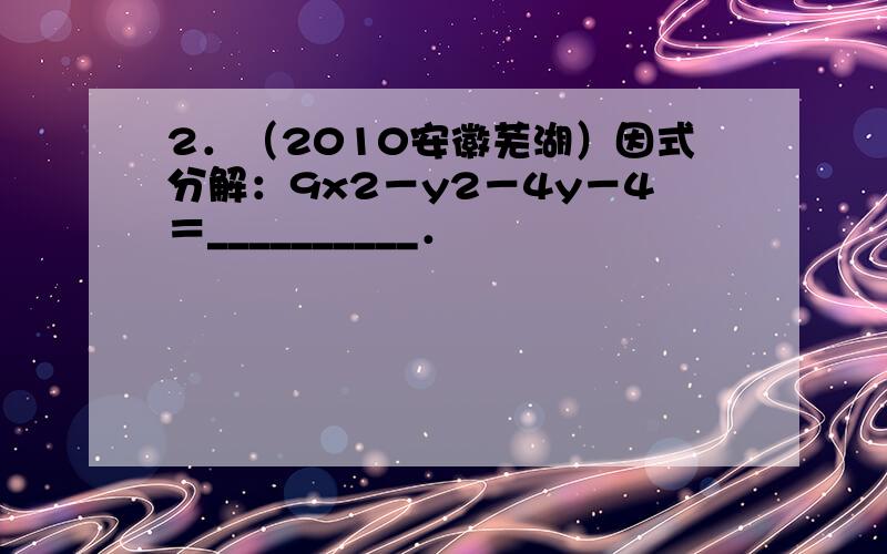 2．（2010安徽芜湖）因式分解：9x2－y2－4y－4＝__________．