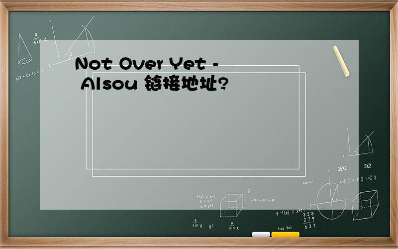 Not Over Yet - Alsou 链接地址?