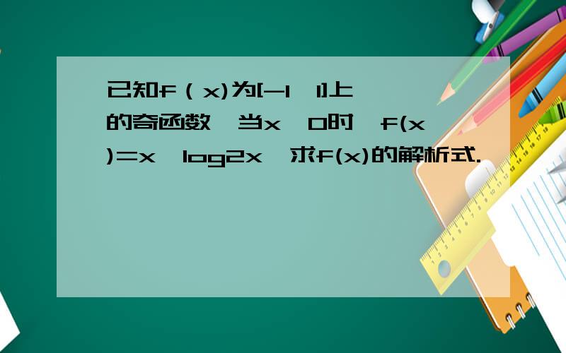 已知f（x)为[-1,1]上的奇函数,当x>0时,f(x)=x*log2x,求f(x)的解析式.