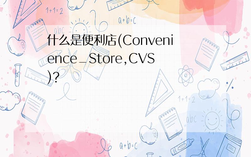 什么是便利店(Convenience_Store,CVS)?