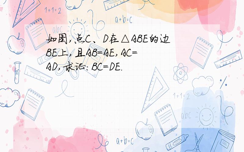 如图,点C、D在△ABE的边BE上,且AB=AE,AC=AD,求证：BC=DE．