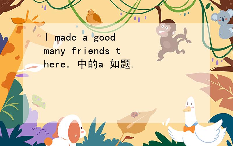 I made a good many friends there．中的a 如题.