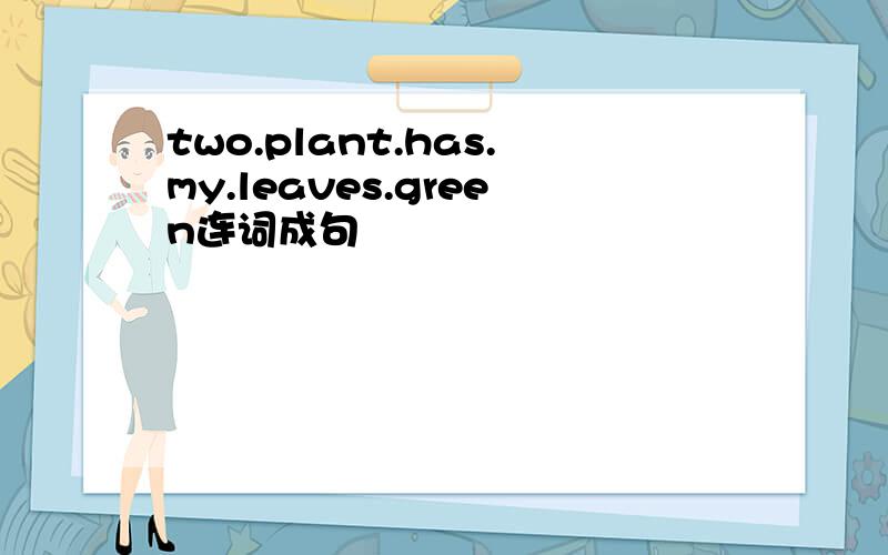 two.plant.has.my.leaves.green连词成句
