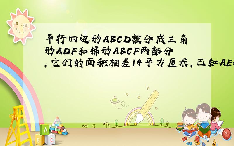 平行四边形ABCD被分成三角形ADF和梯形ABCF两部分,它们的面积相差14平方厘米,已知AE=7厘米,那么FC=?