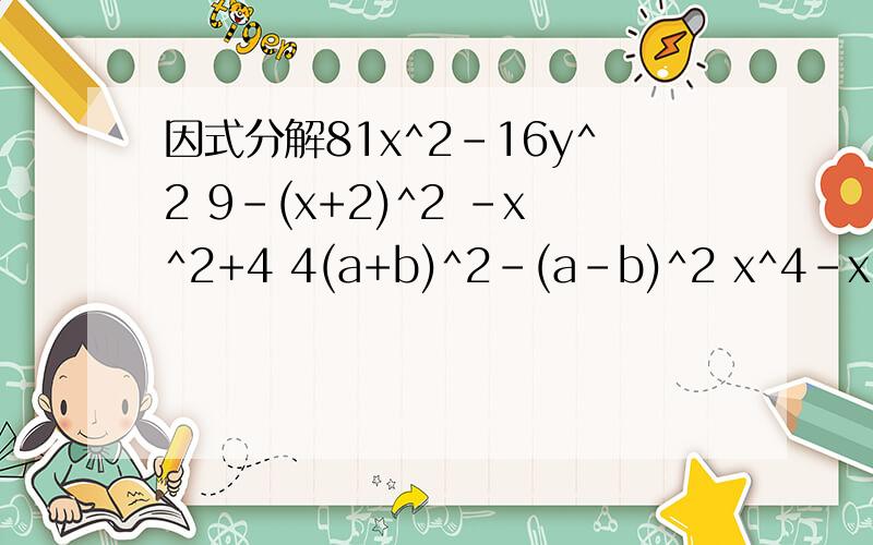 因式分解81x^2-16y^2 9-(x+2)^2 -x^2+4 4(a+b)^2-(a-b)^2 x^4-x^2计算：10乘2^4+14 乘2^3+32 乘2^2