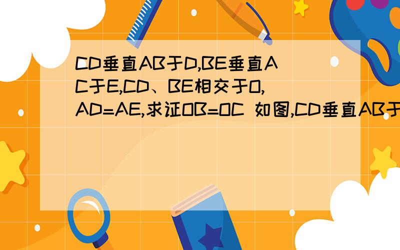 CD垂直AB于D,BE垂直AC于E,CD、BE相交于O,AD=AE,求证OB=OC 如图,CD垂直AB于D,BE垂直AC于E,CD、BE相交于O,AD=AE,求证OB=OC