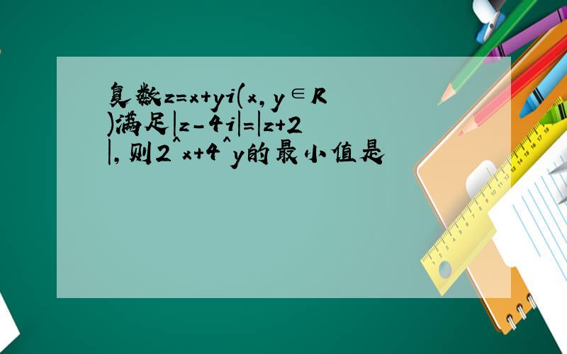 复数z=x+yi(x,y∈R)满足|z-4i|=|z+2|,则2^x+4^y的最小值是