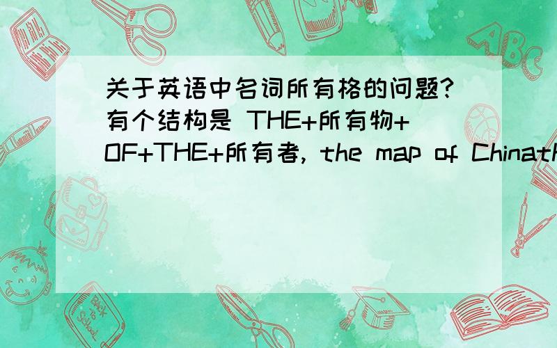 关于英语中名词所有格的问题?有个结构是 THE+所有物+OF+THE+所有者, the map of Chinathe legs of the chair 为什么CHINA前 不加 THE ,而后面的 CHAIR 前加THE?
