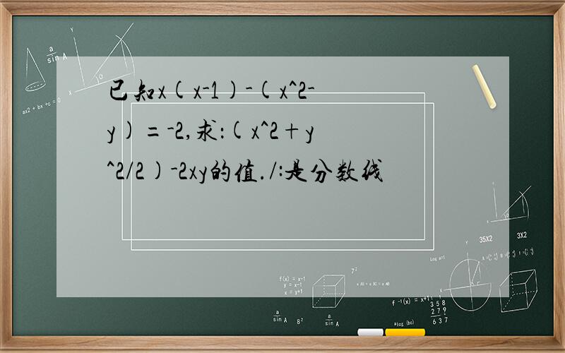 已知x(x-1)-(x^2-y)=-2,求：(x^2+y^2/2)-2xy的值./:是分数线