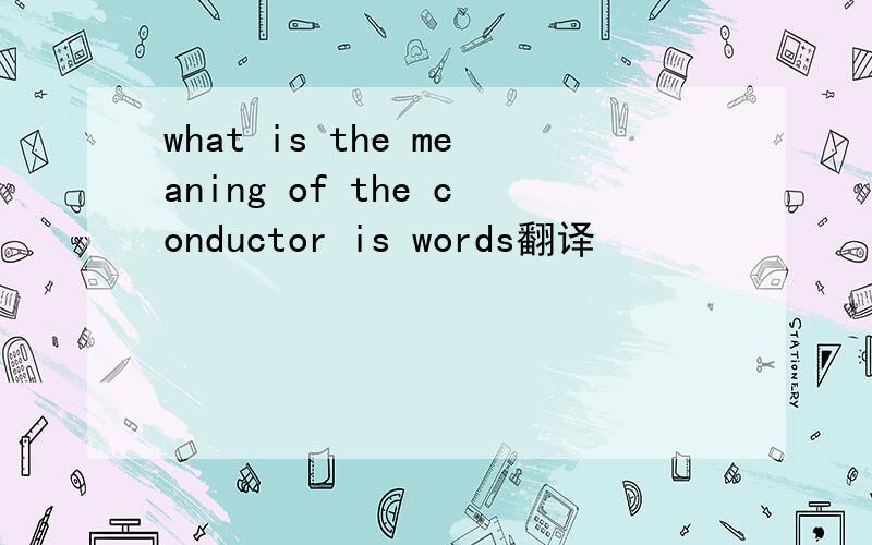 what is the meaning of the conductor is words翻译
