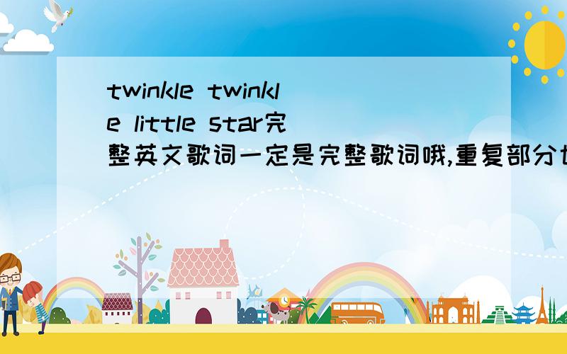 twinkle twinkle little star完整英文歌词一定是完整歌词哦,重复部分也要!
